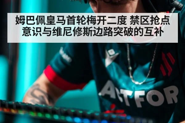 姆巴佩皇马首轮梅开二度 禁区抢点意识与维尼修斯边路突破的互补