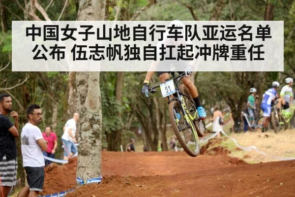 中国女子山地自行车队亚运名单公布 伍志帆独自扛起冲牌重任