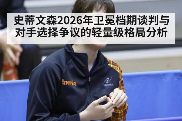 史蒂文森2026年卫冕档期谈判与对手选择争议的轻量级格局分析
