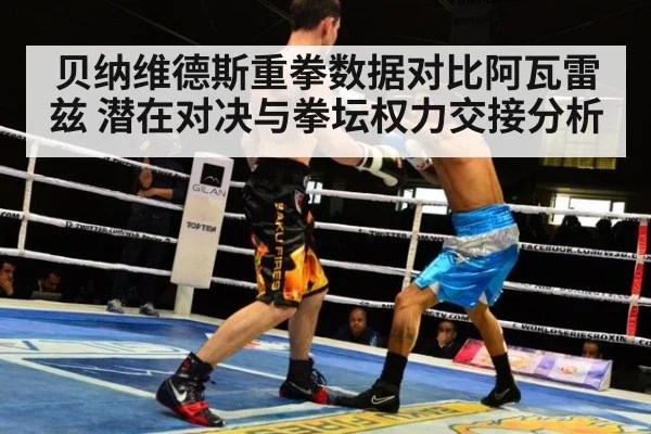 贝纳维德斯重拳数据对比阿瓦雷兹 潜在对决与拳坛权力交接分析