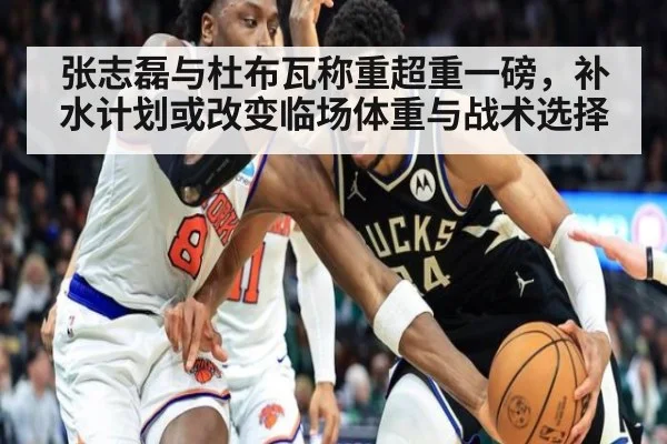 张志磊与杜布瓦称重超重一磅，补水计划或改变临场体重与战术选择