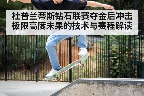 杜普兰蒂斯钻石联赛夺金后冲击极限高度未果的技术与赛程解读
